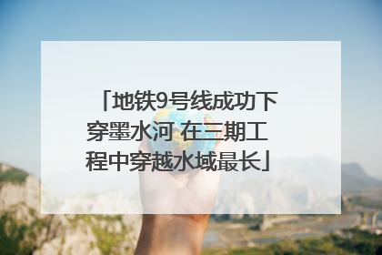 地铁9号线成功下穿墨水河 在三期工程中穿越水域最长